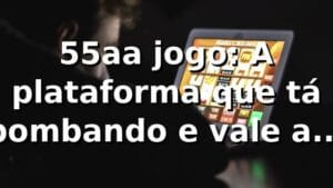 55aa jogo: A plataforma que tá bombando e vale a pena? 🎮