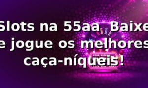 Slots na 55aa ⭐ Baixe e jogue os melhores caça-níqueis!